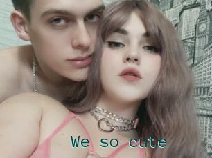 We_so_cute