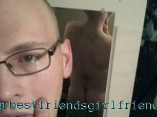 Yourbestfriendsgirlfriend